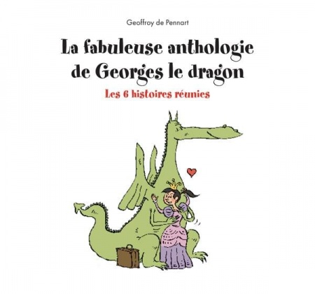 La fabuleuse anthologie de Georges le dragon - Les 6 histoires réunies - Geoffroy de Pennart