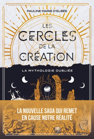 La Mythologie oubliée - Tome 01 - Les Cercles de la création - Pauline Marie d\'Elbée